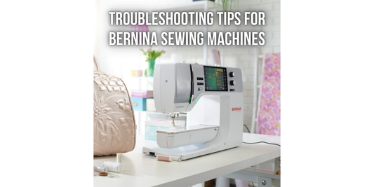 Troubleshooting Tips for Bernina Sewing Machines