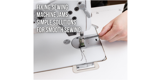 Fixing Sewing Machine Jams: Simple Solutions for Smooth Sewing