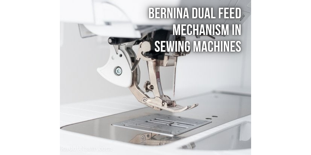 BERNINA DUAL FEED MECHANISM IN SEWING MACHINES