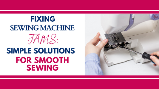 Fixing Sewing Machine Jams: Simple Solutions for Smooth Sewing