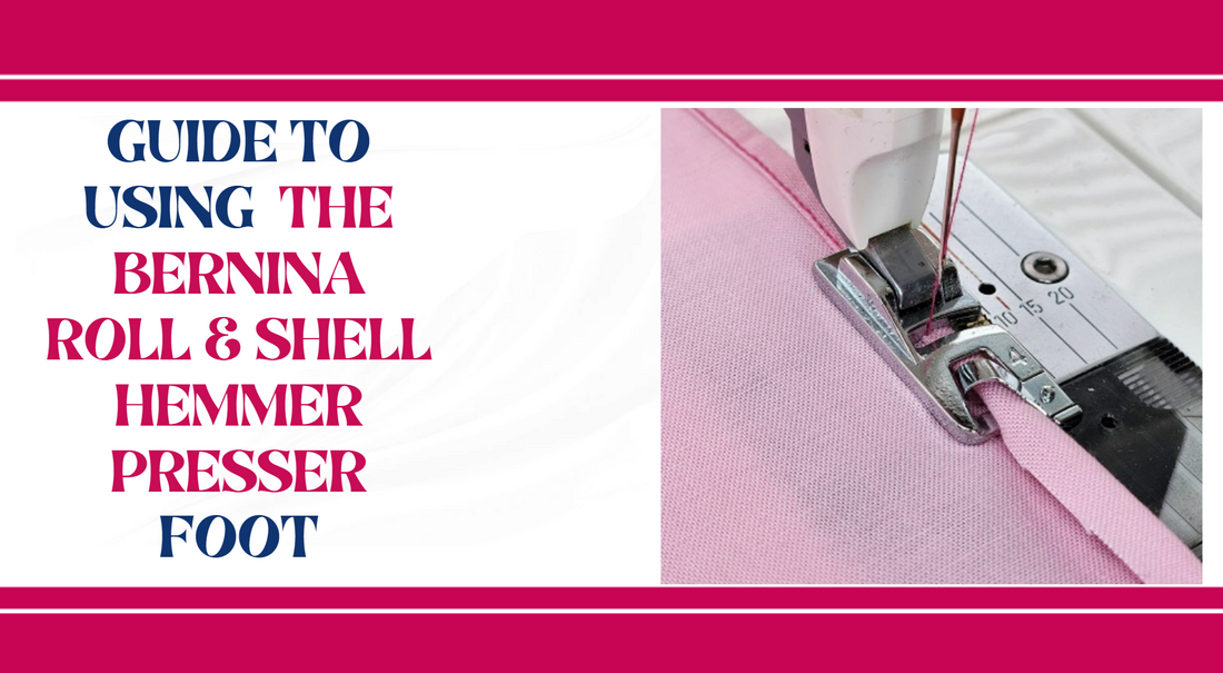 guide to using bernina roll & shell hemmer foot