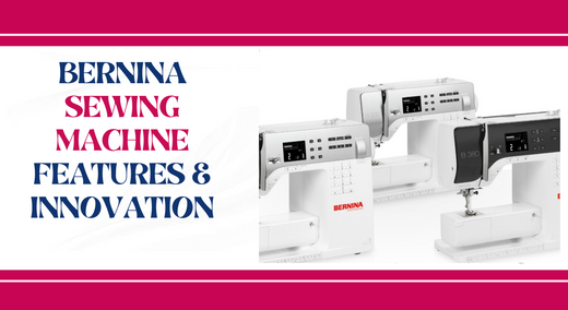 Discover the Features of Bernina Sewing Machines