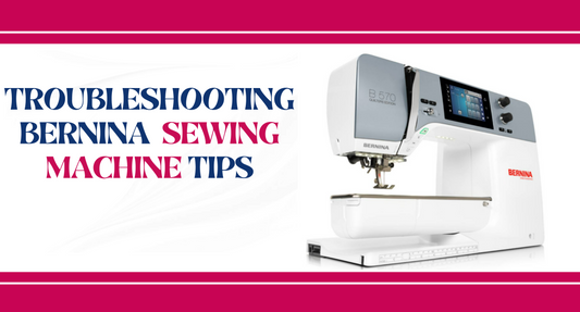 Troubleshooting Tips for Bernina Sewing Machines