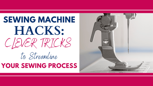 Sewing Machine Hacks: Clever Tricks to Streamline Your Sewing Process